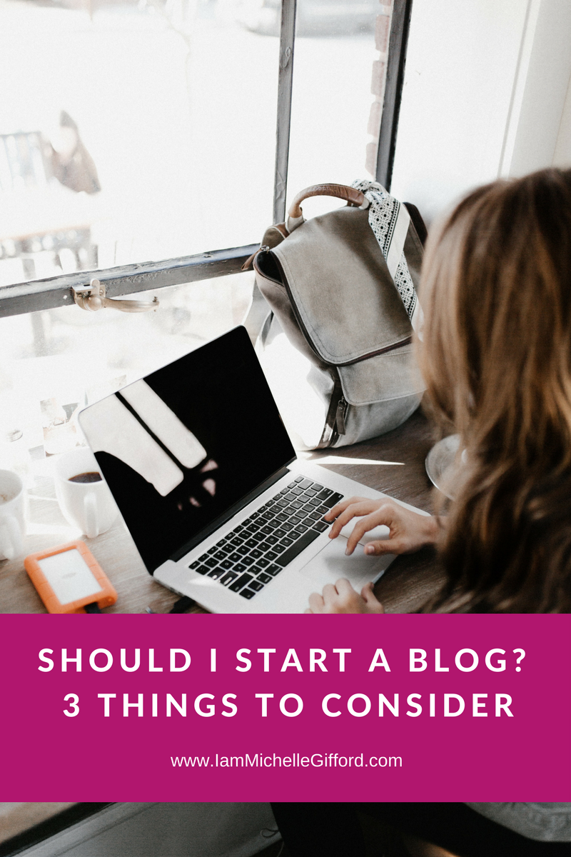 should I blog start a blog 3 things to consider before starting a blog with www.IamMichelleGifford.com