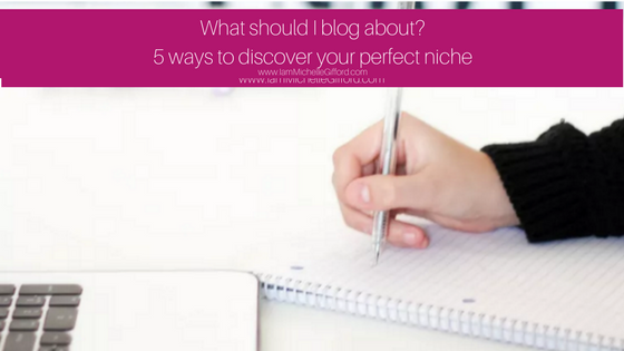 What should I blog about?, how to find my niche for my blog, what should I write about on my blog with www.IamMichelleGifford.com