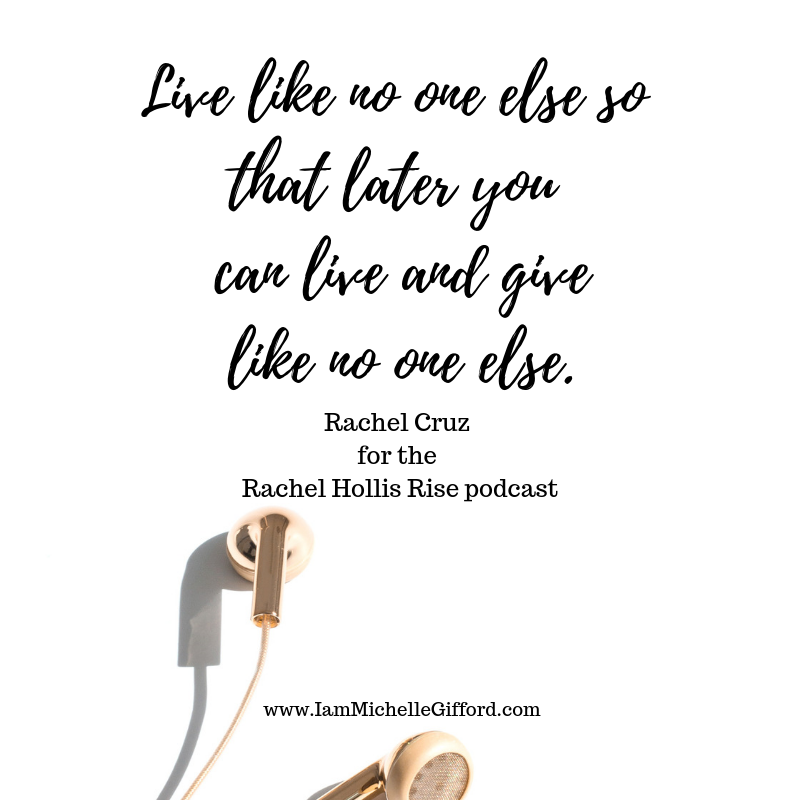 Top 5 Rachel Hollis Rise Podcast Episodes quote from Rachel Cruz for the Rise podcast my favorite episodes of the year and why you will love them too with live like no one else so that later you can live and give like no one else www.IamMichelleGifford.com