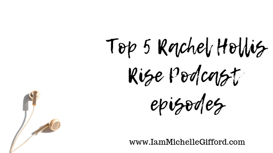 Top 5 Rachel Hollis Rise Podcast Episodes my favorite episodes of the year and why you will love them too with www.IamMichelleGifford.com