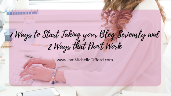 7 ways to start taking your blog seriously and 2 ways that don't work www.iammichellegifford.com