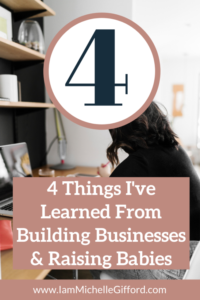 4 things I've learned from building businesses & raising babies. www.IamMichelleGifford.com