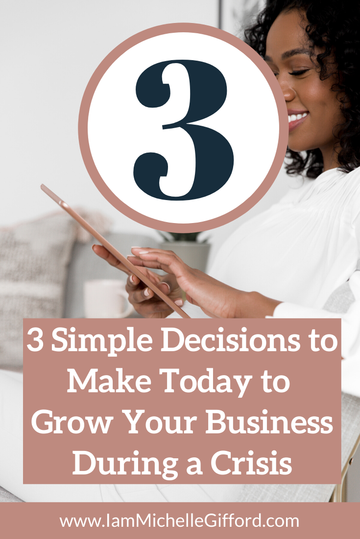 3 simple decisions to make today to grow your business during a crisis. www.IamMichelleGifford.com
