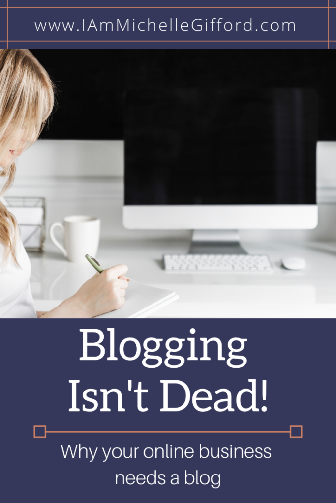 Blogging Isn't Dead! Why your online business needs a blog. www.IamMichelleGifford.com