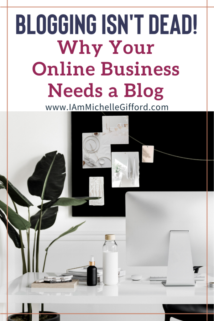 Blogging isn't dead! Why your online business needs a blog. www.IamMichelleGifford.com