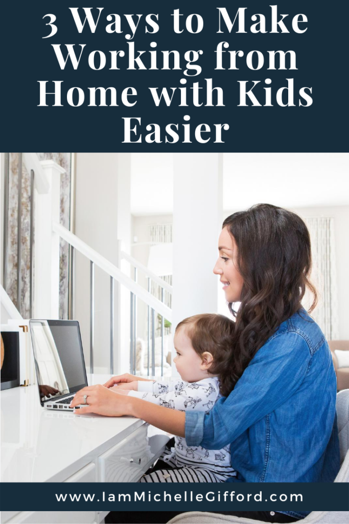 3 Ways to Make Working From Home with Kids Easier www.iamMichelleGifford.com