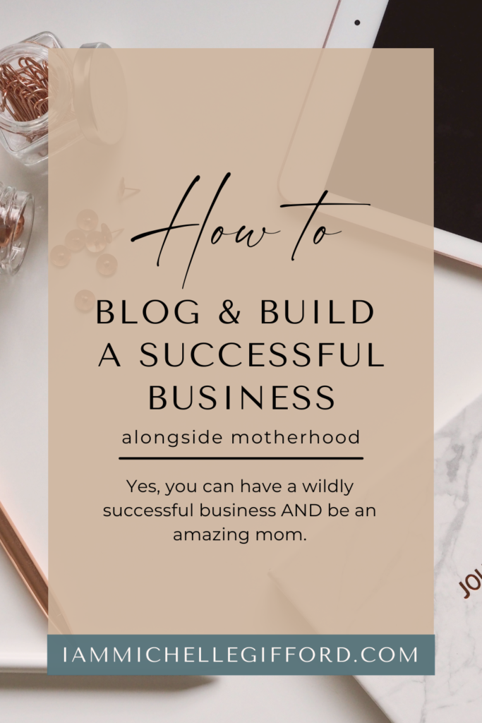 how to blog and build a successful business alongside motherhood. www.iammichellegifford.com