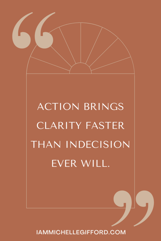 action brings clarity faster than indecision ever will. www.iammichellegifford.com
